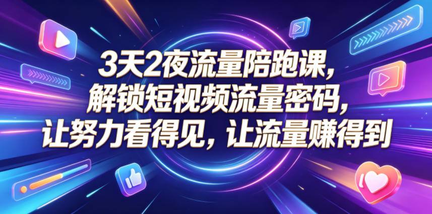 3天2夜流量陪跑课，解锁短视频内容逻辑，让努力看得见，让流量賺得到