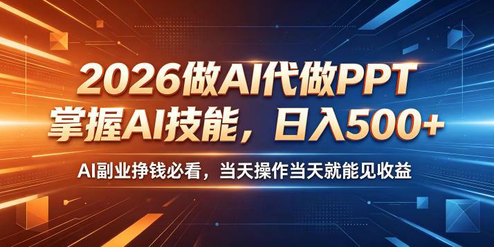 2026做AI代做PPT，掌握AI技能，日入500+，AI副业挣钱必看，当天操作当天就能见收益【揭秘】