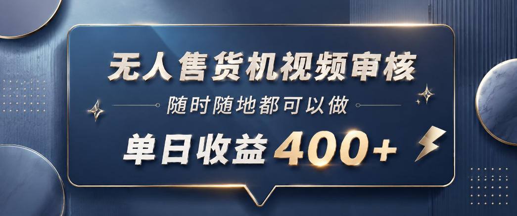 无人售货机视频审核，一部手机随时随地都可以做，10秒一单，单日收益400+【揭秘】