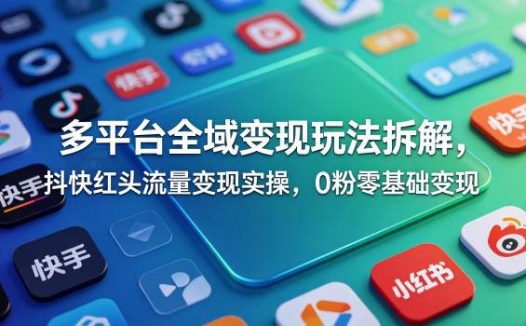 多平台全域变现玩法拆解，抖快红头流量变现实操，0粉零基础变现