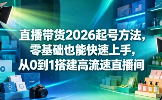 直播带货2026起号方法，零基础也能快速上手，从0到1搭建高流速直播间