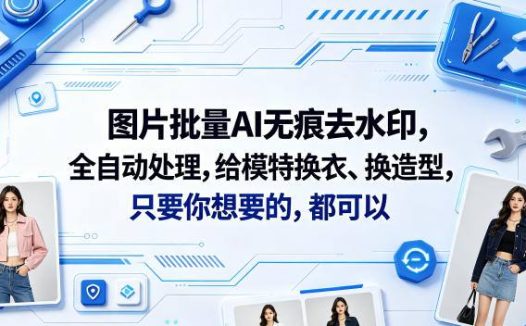 图片批量AI无痕去水印，全自动处理，给模特换衣、换造型，只要你想要的，都可以(软件+视频教程)