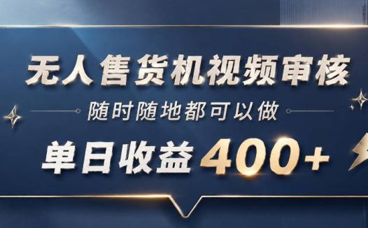 无人售货机视频审核，一部手机随时随地都可以做，10秒一单，单日收益400+【揭秘】