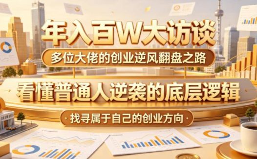 年入百W大访谈，多位大佬的创业逆风翻盘之路，看懂普通人逆袭的底层逻辑，找寻属于自己的创业方向