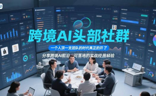 跨境AI头部社群，一个人顶一支团队的时代真正的开始了，分享跨境AI前沿，可落地的实战经验（更新5月23日）