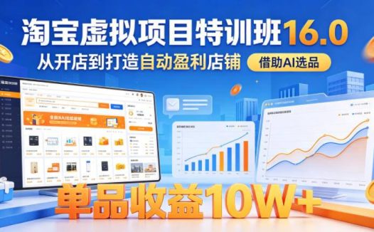 淘宝虚拟项目特训班16.0，从开店到打造自动盈利店铺，借助AI选品，单品收益10W+（完结）