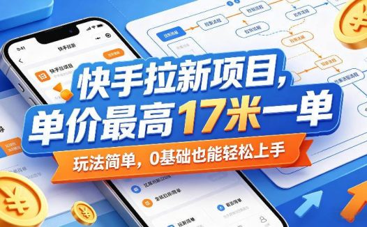 快手拉新项目，单价最高17米一单，玩法简单，0基础也能轻松上手（更新6月）