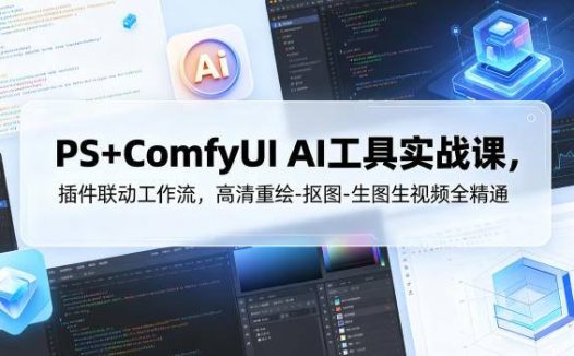 PS+ComfyUI AI工具实战课，插件联动工作流，高清重绘-抠图-生图生视频全精通