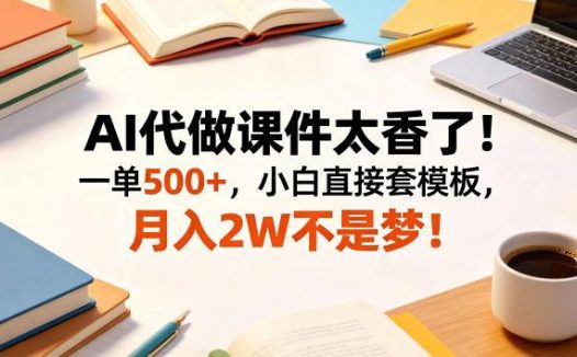 AI代做课件太香了！一单500+，小白直接套模板，月入2W不是梦！【揭秘】