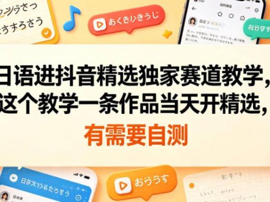 日语进抖音精选独家赛道教学，这个教学一条作品当天开精选，有需要自测