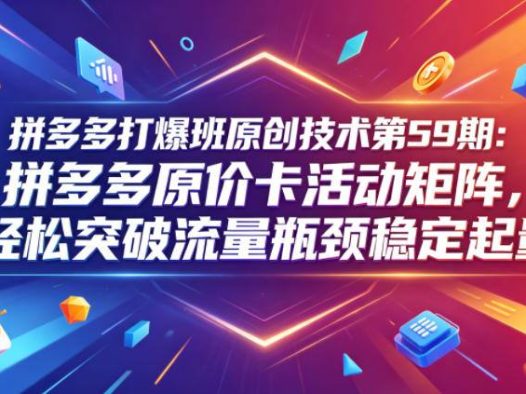 拼多多打爆班原创技术第59期：拼多多原价卡活动矩阵，轻松突破流量瓶颈稳定起量