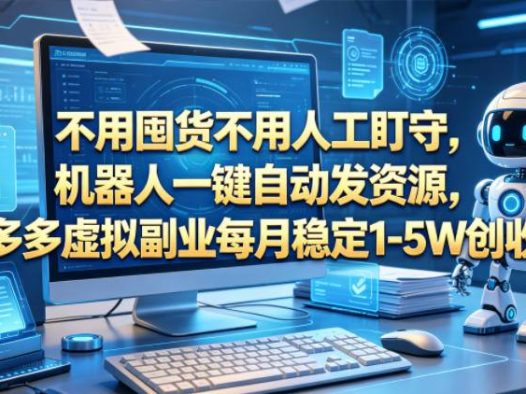 不用囤货不用人工盯守，机器人一键自动发资源，多多虚拟副业每月稳定1-5W创收【揭秘】