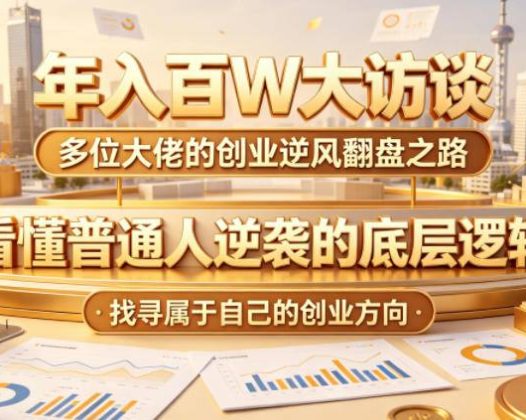年入百W大访谈，多位大佬的创业逆风翻盘之路，看懂普通人逆袭的底层逻辑，找寻属于自己的创业方向