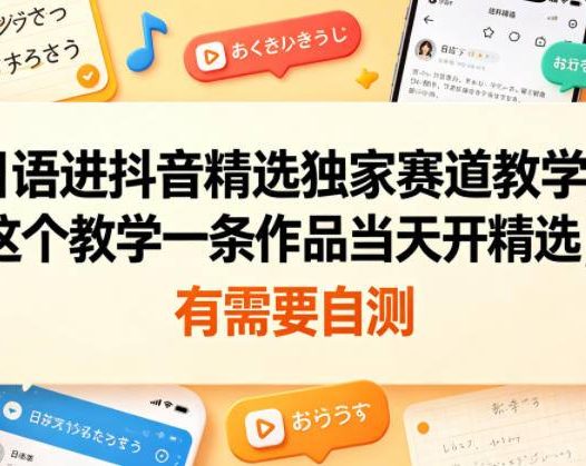 日语进抖音精选独家赛道教学，这个教学一条作品当天开精选，有需要自测