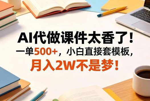 AI代做课件太香了！一单500+，小白直接套模板，月入2W不是梦！【揭秘】